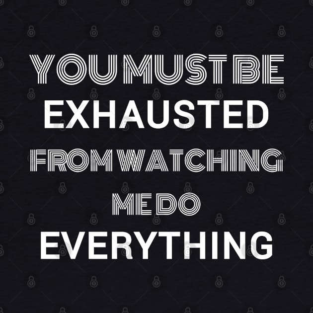 You must be exhausted from watching me do everything by Lekrock Shop